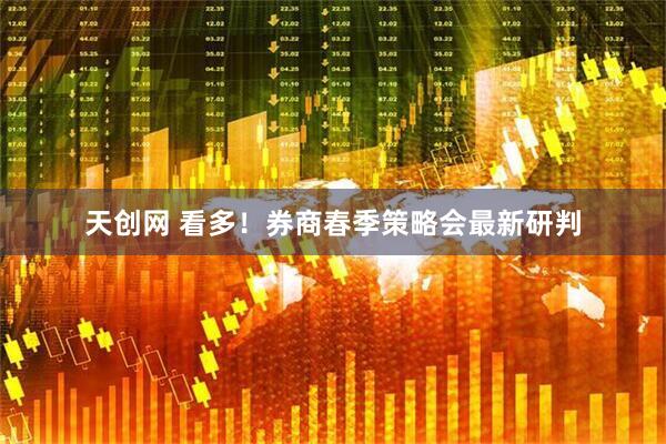 天创网 看多！券商春季策略会最新研判