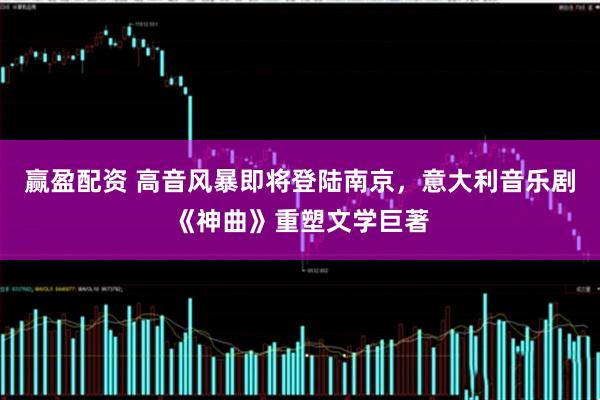 赢盈配资 高音风暴即将登陆南京，意大利音乐剧《神曲》重塑文学巨著