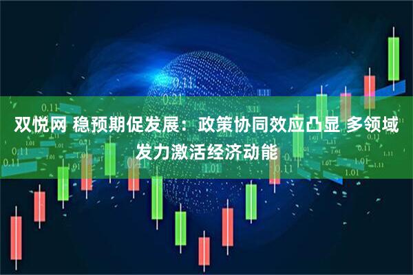 双悦网 稳预期促发展：政策协同效应凸显 多领域发力激活经济动能