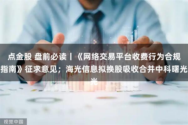 点金股 盘前必读丨《网络交易平台收费行为合规指南》征求意见；海光信息拟换股吸收合并中科曙光