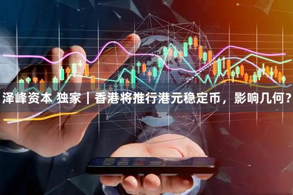 泽峰资本 独家｜香港将推行港元稳定币，影响几何？