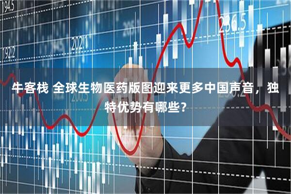 牛客栈 全球生物医药版图迎来更多中国声音，独特优势有哪些？