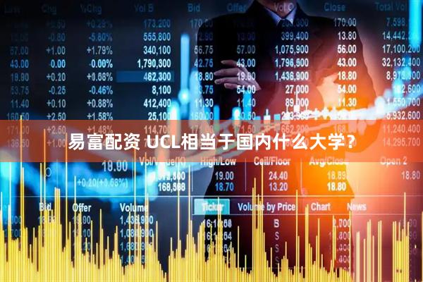 易富配资 UCL相当于国内什么大学？