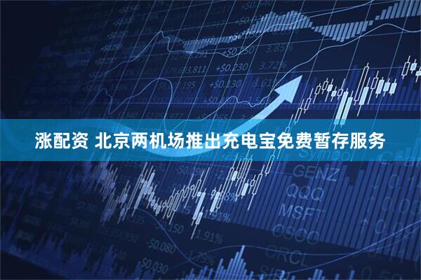 涨配资 北京两机场推出充电宝免费暂存服务