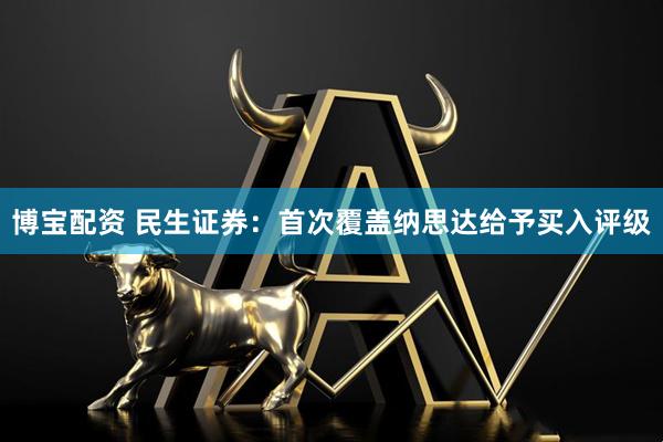 博宝配资 民生证券：首次覆盖纳思达给予买入评级