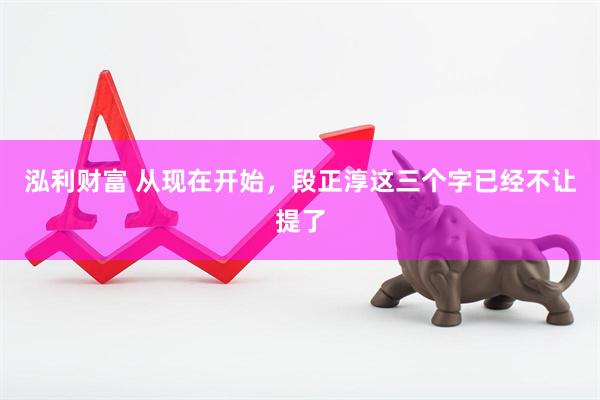 泓利财富 从现在开始，段正淳这三个字已经不让提了