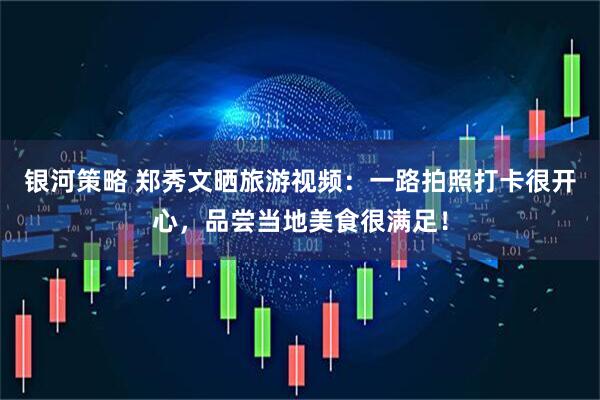 银河策略 郑秀文晒旅游视频：一路拍照打卡很开心，品尝当地美食很满足！