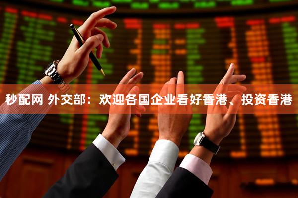 秒配网 外交部：欢迎各国企业看好香港、投资香港