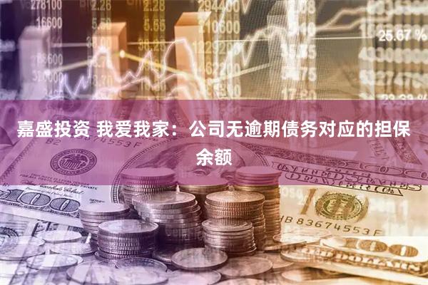 嘉盛投资 我爱我家：公司无逾期债务对应的担保余额