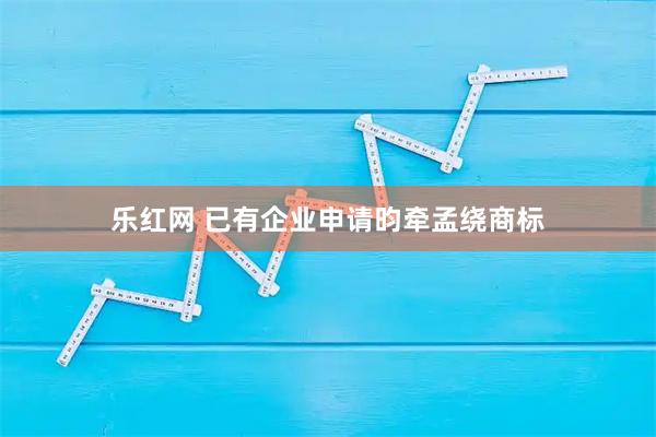 乐红网 已有企业申请昀牵孟绕商标