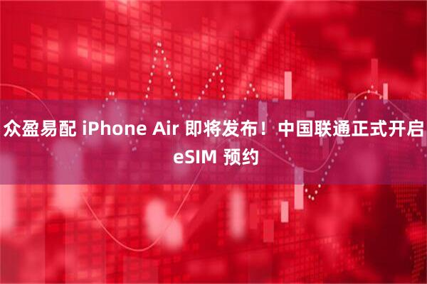 众盈易配 iPhone Air 即将发布！中国联通正式开启 eSIM 预约