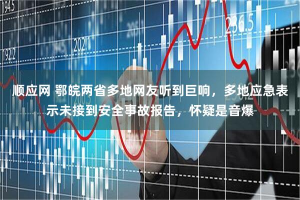 顺应网 鄂皖两省多地网友听到巨响，多地应急表示未接到安全事故报告，怀疑是音爆