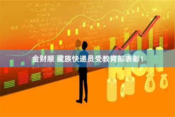 金财顺 藏族快递员受教育部表彰！