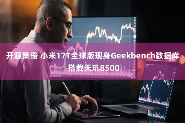 开源策略 小米17T全球版现身Geekbench数据库 搭载天玑8500
