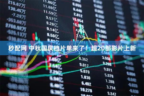 秒配网 中秋国庆档片单来了！超20部影片上新