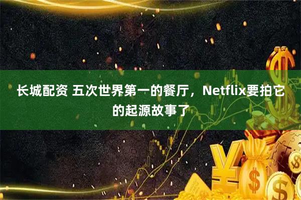 长城配资 五次世界第一的餐厅，Netflix要拍它的起源故事了